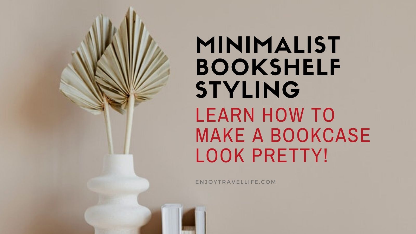 Minimalist Bookshelf Styling: Learn How to Make A Bookcase Look Pretty